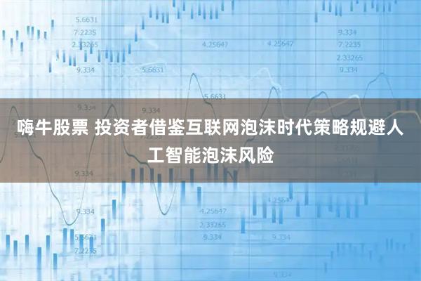 嗨牛股票 投资者借鉴互联网泡沫时代策略规避人工智能泡沫风险