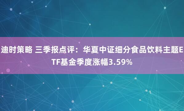 迪时策略 三季报点评：华夏中证细分食品饮料主题ETF基金季度涨幅3.59%