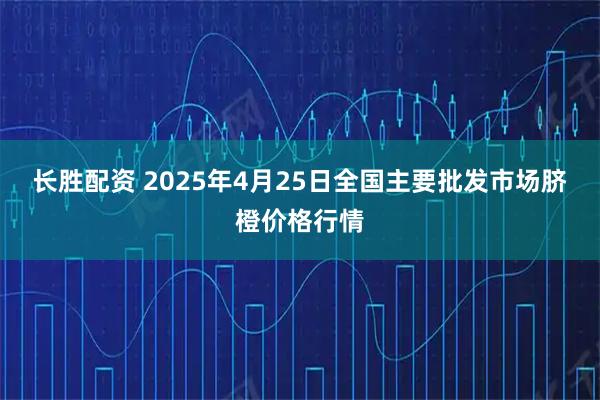 长胜配资 2025年4月25日全国主要批发市场脐橙价格行情