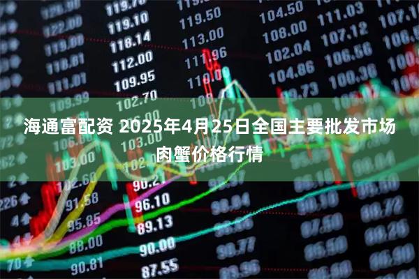海通富配资 2025年4月25日全国主要批发市场肉蟹价格行情