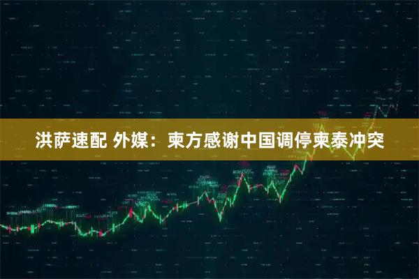 洪萨速配 外媒：柬方感谢中国调停柬泰冲突