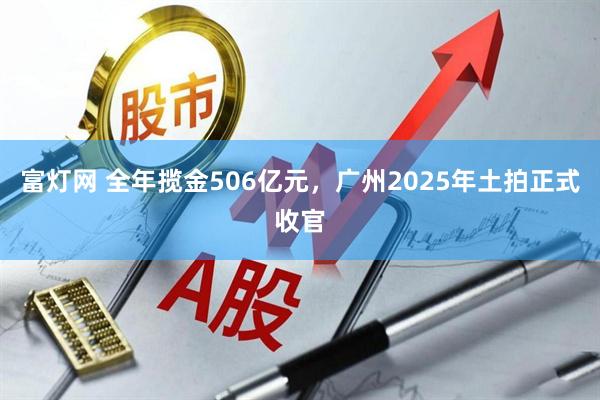 富灯网 全年揽金506亿元，广州2025年土拍正式收官