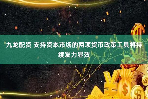 九龙配资 支持资本市场的两项货币政策工具将持续发力显效