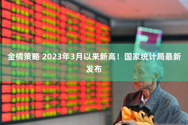 金橘策略 2023年3月以来新高!国家统计局最新发布